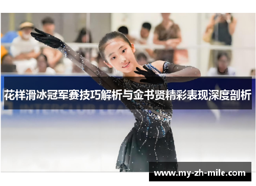花样滑冰冠军赛技巧解析与金书贤精彩表现深度剖析 花样滑冰冠军赛技巧解析与金书贤精彩表现深度剖析