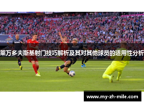 莱万多夫斯基射门技巧解析及其对其他球员的适用性分析 莱万多夫斯基射门技巧解析及其对其他球员的适用性分析