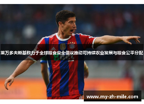 莱万多夫斯基致力于全球粮食安全倡议推动可持续农业发展与粮食公平分配