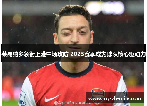 莱昂纳多领衔上港中场攻防 2025赛季成为球队核心驱动力