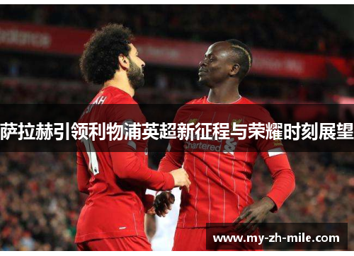 萨拉赫引领利物浦英超新征程与荣耀时刻展望
