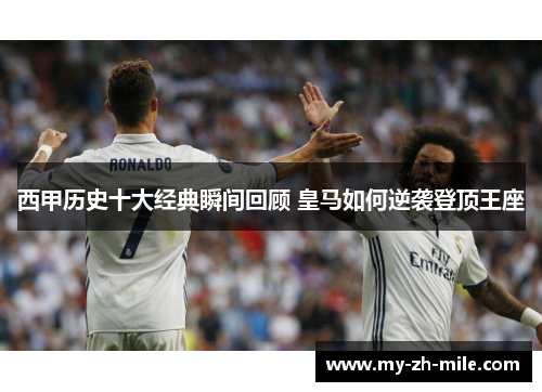 西甲历史十大经典瞬间回顾 皇马如何逆袭登顶王座 西甲历史十大经典瞬间回顾 皇马如何逆袭登顶王座
