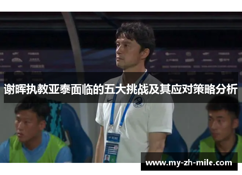 谢晖执教亚泰面临的五大挑战及其应对策略分析 谢晖执教亚泰面临的五大挑战及其应对策略分析