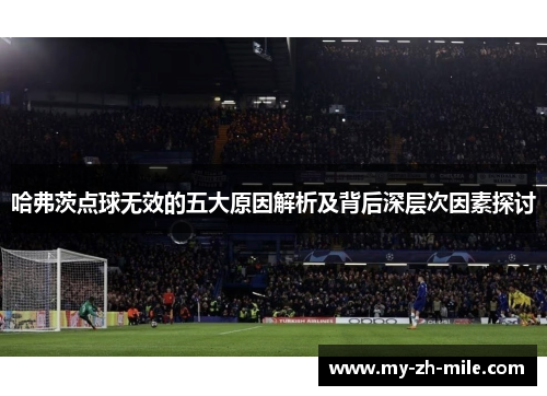 哈弗茨点球无效的五大原因解析及背后深层次因素探讨