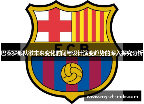 巴塞罗那队徽未来变化时间与设计演变趋势的深入探究分析