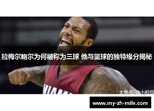 拉梅尔鲍尔为何被称为三球 他与篮球的独特缘分揭秘