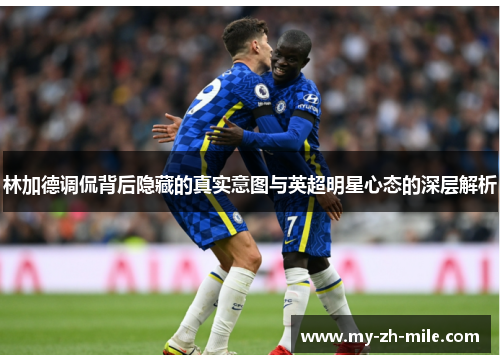 林加德调侃背后隐藏的真实意图与英超明星心态的深层解析