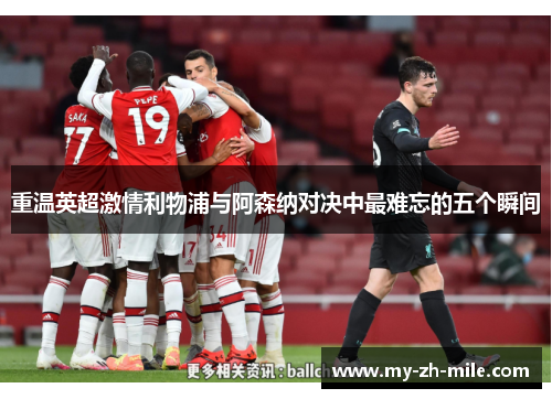 重温英超激情利物浦与阿森纳对决中最难忘的五个瞬间