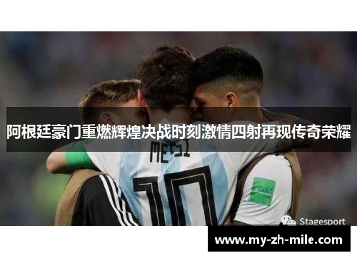 阿根廷豪门重燃辉煌决战时刻激情四射再现传奇荣耀