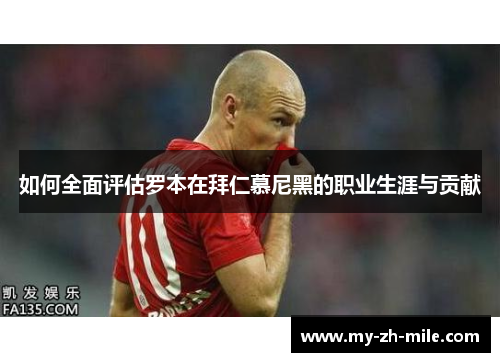 如何全面评估罗本在拜仁慕尼黑的职业生涯与贡献 如何全面评估罗本在拜仁慕尼黑的职业生涯与贡献