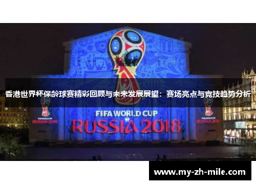 香港世界杯保龄球赛精彩回顾与未来发展展望：赛场亮点与竞技趋势分析