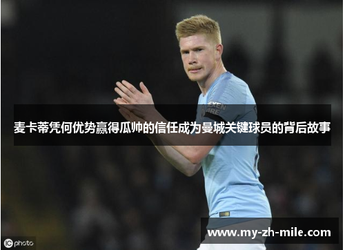麦卡蒂凭何优势赢得瓜帅的信任成为曼城关键球员的背后故事 麦卡蒂凭何优势赢得瓜帅的信任成为曼城关键球员的背后故事
