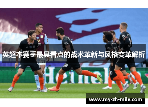 英超本赛季最具看点的战术革新与风格变革解析