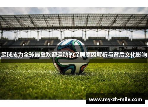 足球成为全球最受欢迎运动的深层原因解析与背后文化影响