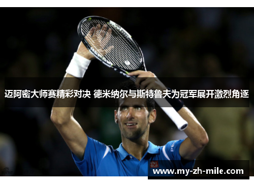 迈阿密大师赛精彩对决 德米纳尔与斯特鲁夫为冠军展开激烈角逐 迈阿密大师赛精彩对决 德米纳尔与斯特鲁夫为冠军展开激烈角逐