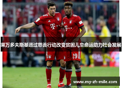 莱万多夫斯基通过慈善行动改变贫困儿童命运助力社会发展