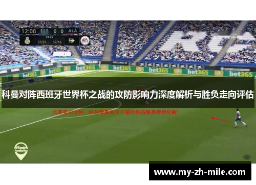 科曼对阵西班牙世界杯之战的攻防影响力深度解析与胜负走向评估