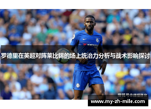 罗德里在英超对阵莱比锡的场上统治力分析与战术影响探讨 罗德里在英超对阵莱比锡的场上统治力分析与战术影响探讨