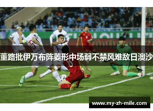 董路批伊万布阵菱形中场弱不禁风难敌日澳沙