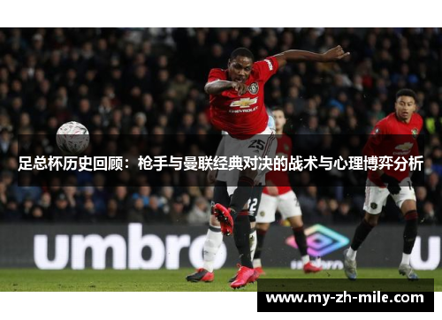 足总杯历史回顾：枪手与曼联经典对决的战术与心理博弈分析