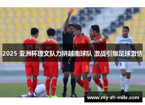 2025 亚洲杯理文队力拼越南球队 激战引爆足球激情