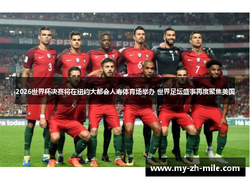 2026世界杯决赛将在纽约大都会人寿体育场举办 世界足坛盛事再度聚焦美国