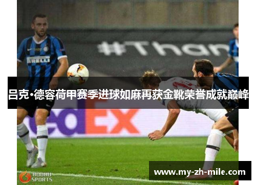 吕克·德容荷甲赛季进球如麻再获金靴荣誉成就巅峰