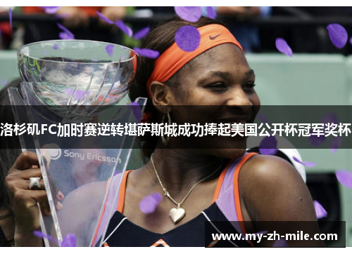 洛杉矶FC加时赛逆转堪萨斯城成功捧起美国公开杯冠军奖杯