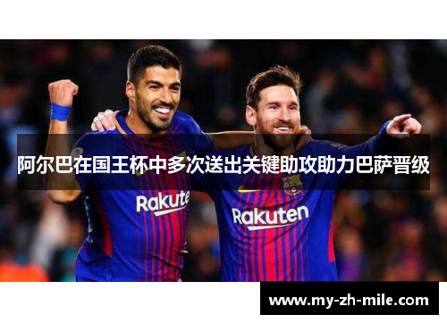阿尔巴在国王杯中多次送出关键助攻助力巴萨晋级