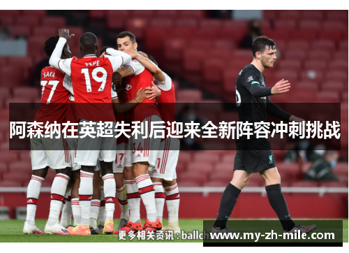 阿森纳在英超失利后迎来全新阵容冲刺挑战 阿森纳在英超失利后迎来全新阵容冲刺挑战