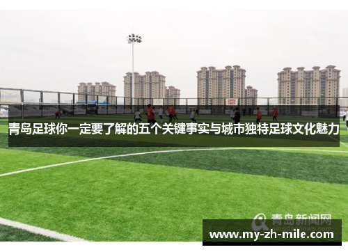 青岛足球你一定要了解的五个关键事实与城市独特足球文化魅力