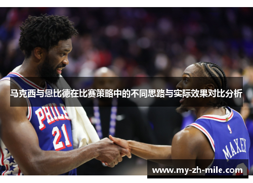 马克西与恩比德在比赛策略中的不同思路与实际效果对比分析 马克西与恩比德在比赛策略中的不同思路与实际效果对比分析