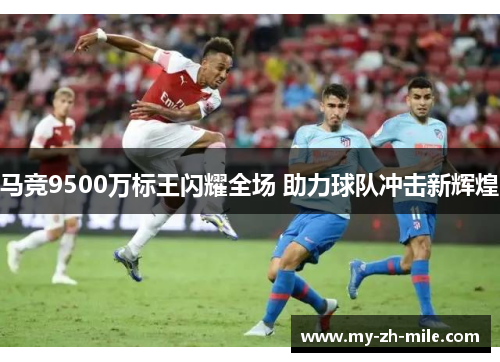 马竞9500万标王闪耀全场 助力球队冲击新辉煌