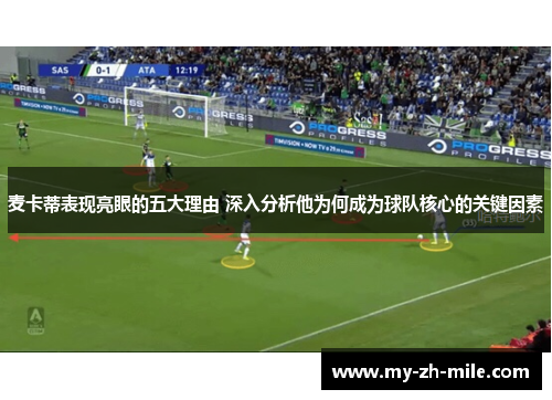 麦卡蒂表现亮眼的五大理由 深入分析他为何成为球队核心的关键因素 麦卡蒂表现亮眼的五大理由 深入分析他为何成为球队核心的关键因素